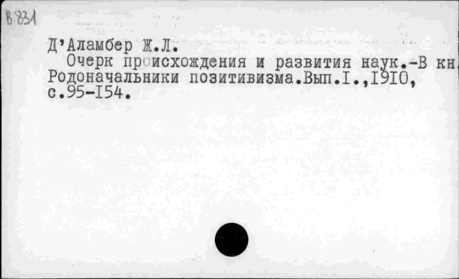 ﻿Д’Аламбер Ж.Л.
Очерк происхождения и развития наук.-В кн Родоначальники позитивизма.Вып.1.,1910, с.95-154.